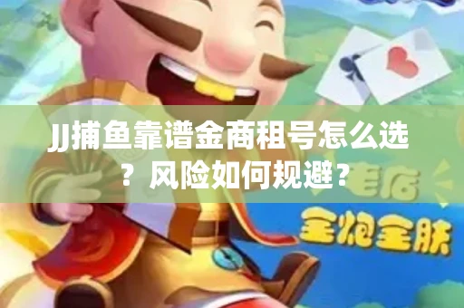 JJ捕鱼靠谱金商租号怎么选？风险如何规避？