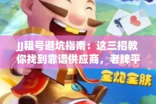 JJ租号避坑指南：这三招教你找到靠谱供应商，老牌平台名单曝光