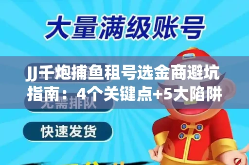 JJ千炮捕鱼租号选金商避坑指南：4个关键点+5大陷阱全解析