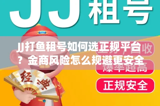 JJ打鱼租号如何选正规平台？金商风险怎么规避更安全？