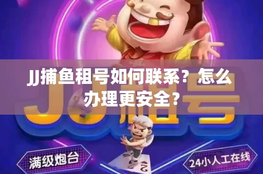 JJ捕鱼租号如何联系？怎么办理更安全？
