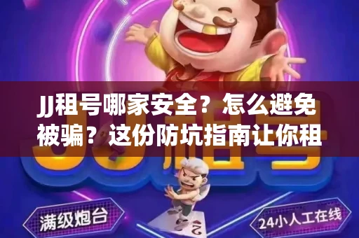 JJ租号哪家安全？怎么避免被骗？这份防坑指南让你租号无忧！