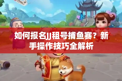 如何报名JJ租号捕鱼赛？新手操作技巧全解析