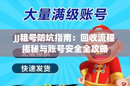 JJ租号防坑指南：回收流程揭秘与账号安全全攻略
