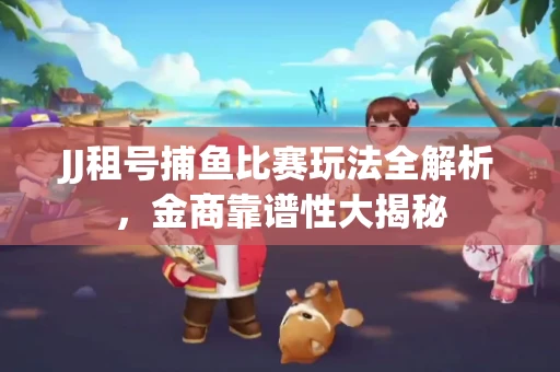 JJ租号捕鱼比赛玩法全解析，金商靠谱性大揭秘