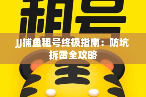 JJ捕鱼租号终极指南：防坑拆雷全攻略