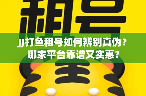 JJ打鱼租号如何辨别真伪？哪家平台靠谱又实惠？