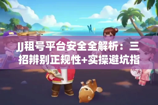 JJ租号平台安全全解析：三招辨别正规性+实操避坑指南