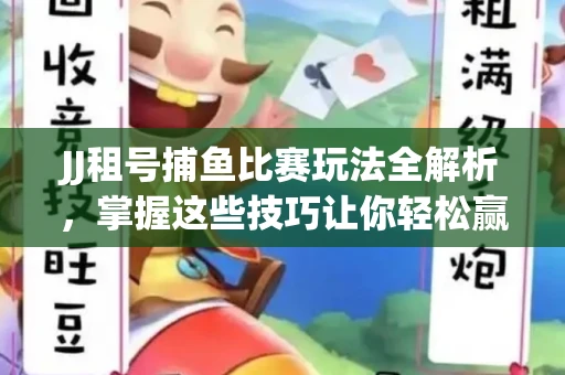 JJ租号捕鱼比赛玩法全解析，掌握这些技巧让你轻松赢大奖