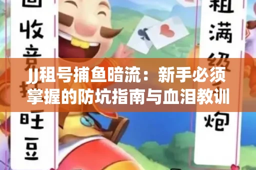 JJ租号捕鱼暗流：新手必须掌握的防坑指南与血泪教训
