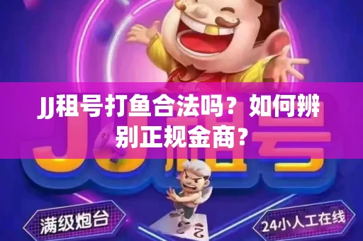 JJ租号打鱼合法吗？如何辨别正规金商？