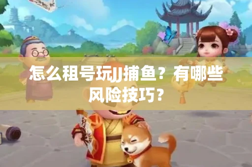 怎么租号玩JJ捕鱼？有哪些风险技巧？