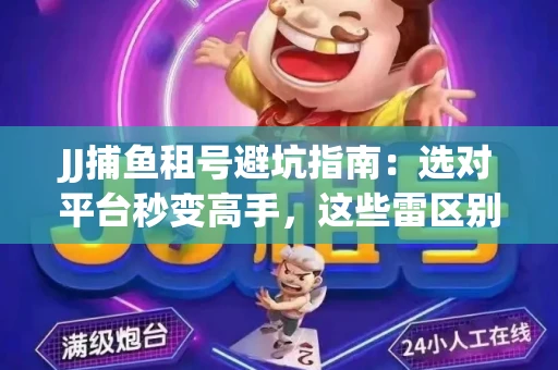 JJ捕鱼租号避坑指南：选对平台秒变高手，这些雷区别踩